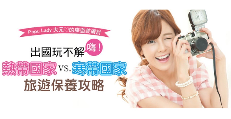 Popu Lady大元的旅遊美膚計❤出國玩不解嗨！熱帶VS.寒帶國家旅遊保養攻略